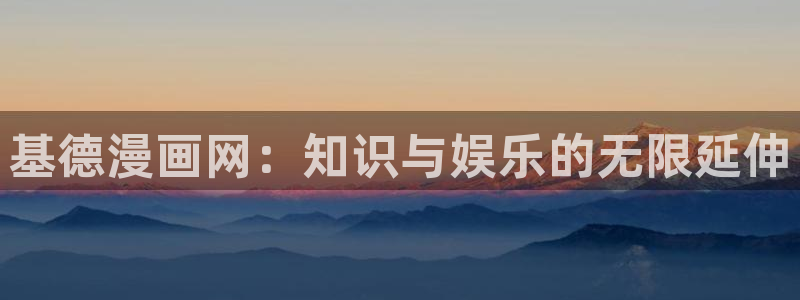 汗汗漫画av：基德漫画网：知识与娱乐的无限延伸
