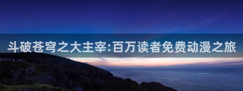汗汗漫画动漫首页：斗破苍穹之大主宰:百万读者免费动漫之旅