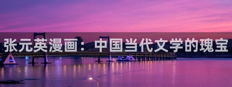 汗汗漫画免费登录页面看漫画：张元英漫画：中国当代文学的瑰宝