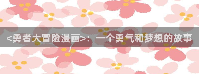 歪歪漫画sss汗汗漫画：<勇者大冒险漫画>：一个勇气和梦想的故事