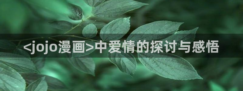 羞羞汗汗漫画在线：<jojo漫画>中爱情的探讨与感悟