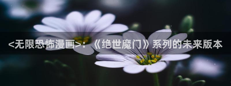 汗汗漫画在线免费看：<无限恐怖漫画>：《绝世魔门》系列的未来版本