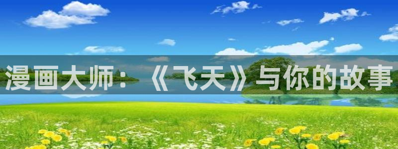汗汗漫画在线阅读页面免费漫画入口页面弹窗无：漫画大师：《飞天》与你的故事