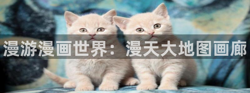嘿咻漫画～汗汗漫画入口：漫游漫画世界：漫天大地图画廊