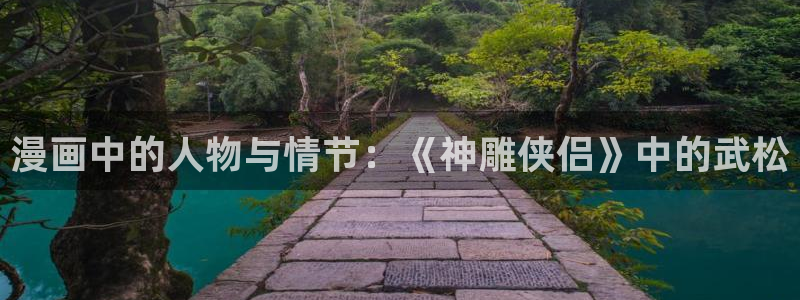 汗汗漫画网址：漫画中的人物与情节：《神雕侠侣》中的武松